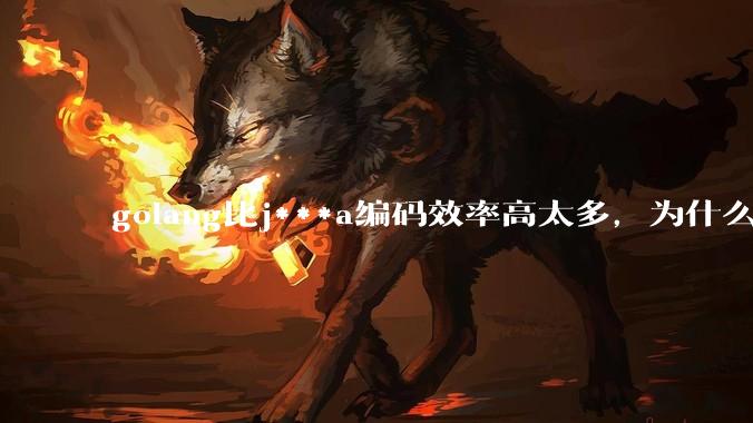 golang比j***a编码效率高太多，为什么各大厂还在继续用j***a而不是重构整个项目？