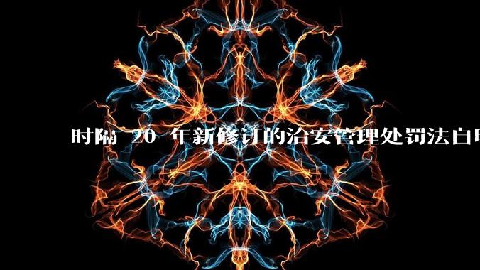 时隔 20 年新修订的治安管理处罚法自明年 1 月 1 日起施行，新修订的治安管理处罚法聚焦哪些问题？