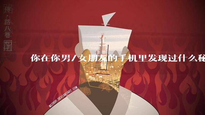 你在你男/女朋友的手机里发现过什么秘密？